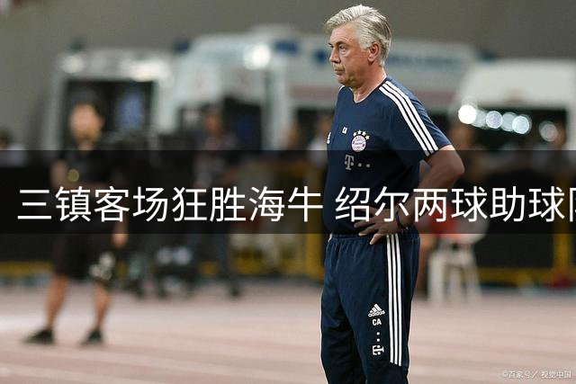 三镇客场狂胜海牛 绍尔两球助球队大捷