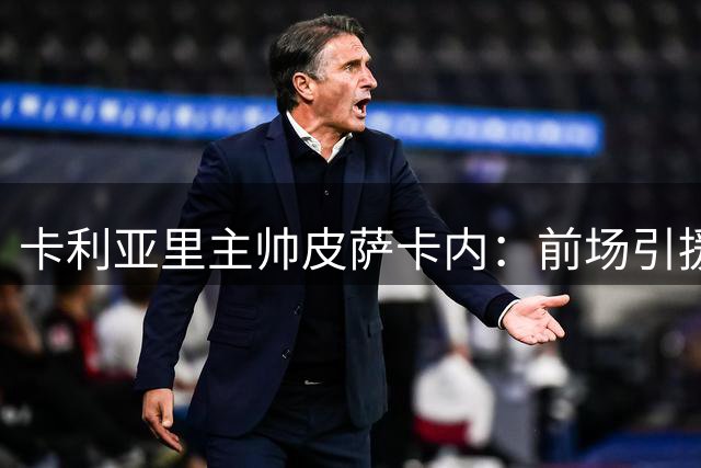 卡利亚里主帅皮萨卡内：前场引援成关键 期待与埃斯波西托共创佳绩