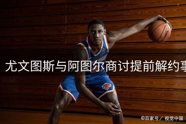 尤文图斯与阿图尔商讨提前解约事宜
