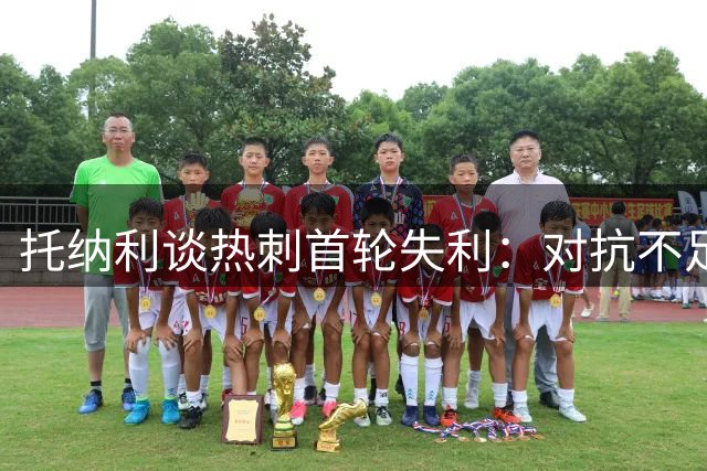 托纳利谈热刺首轮失利：对抗不足是主因 盛赞主帅精神建设