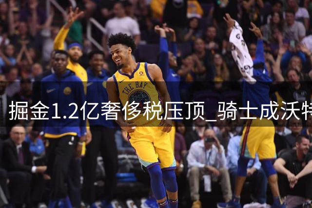 掘金1.2亿奢侈税压顶 骑士成沃特森最热门下家