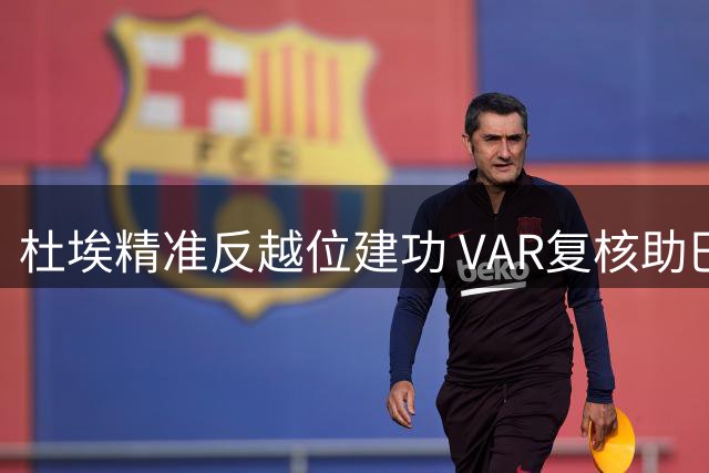 杜埃精准反越位建功 VAR复核助巴黎2-1反超比分