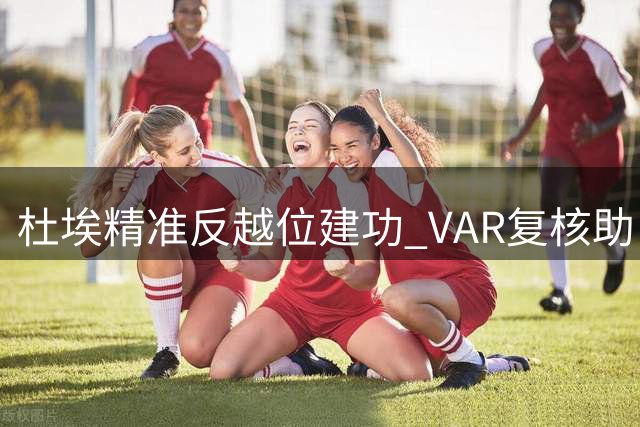 杜埃精准反越位建功 VAR复核助巴黎2-1反超比分