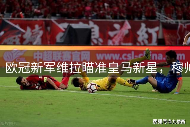 欧冠新军维拉瞄准皇马新星，穆帅态度或成交易关键
