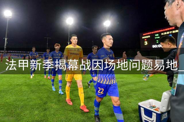 法甲新季揭幕战因场地问题易地 大巴黎客场改主场