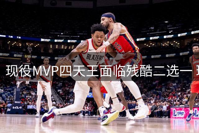 现役MVP四天王面临残酷二选一 球迷争论谁是必留真核