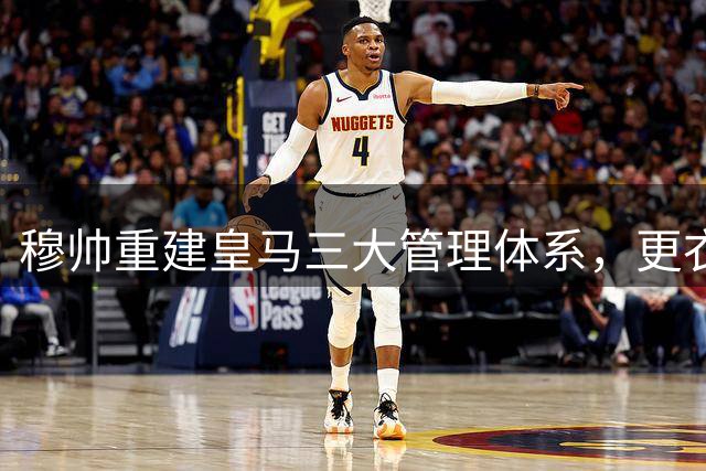 穆帅重建皇马三大管理体系，更衣室文化焕然一新