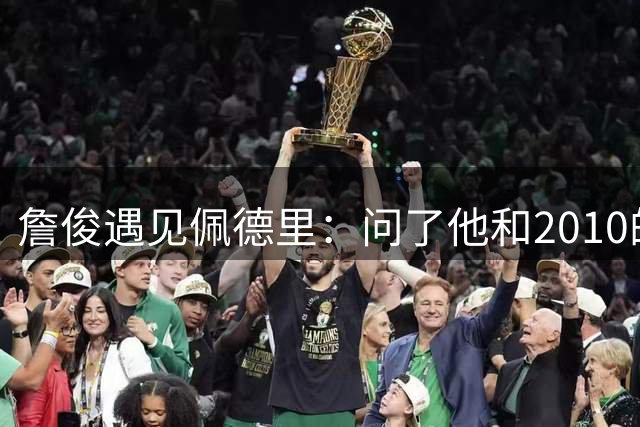 詹俊遇见佩德里：问了他和2010的踢场谁赢，还有以后考虑利物浦么