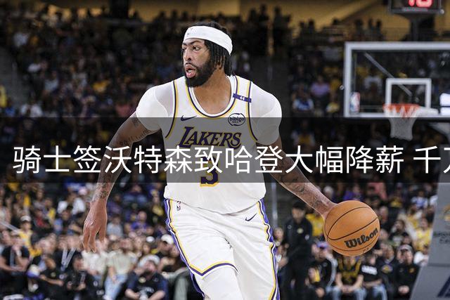 骑士签沃特森致哈登大幅降薪 千万年薪差距显夺冠代价