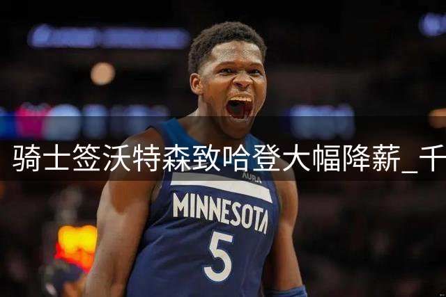 骑士签沃特森致哈登大幅降薪 千万年薪差距显夺冠代价