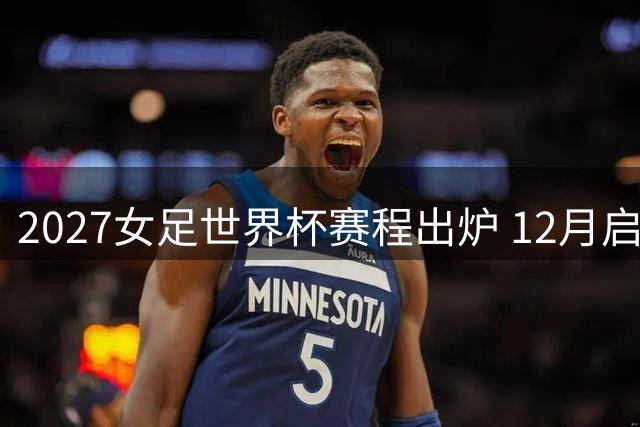 2027女足世界杯赛程出炉 12月启动分组抽签